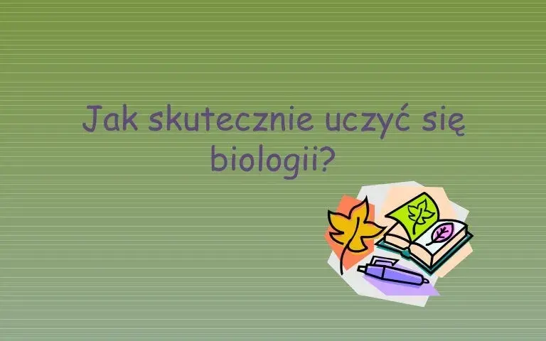 Jak szybko nauczyć się biologii? Skuteczne metody na opanowanie materiału w krótkim czasie